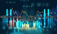 炒股配资：一把双刃剑，如何用它玩转股市？